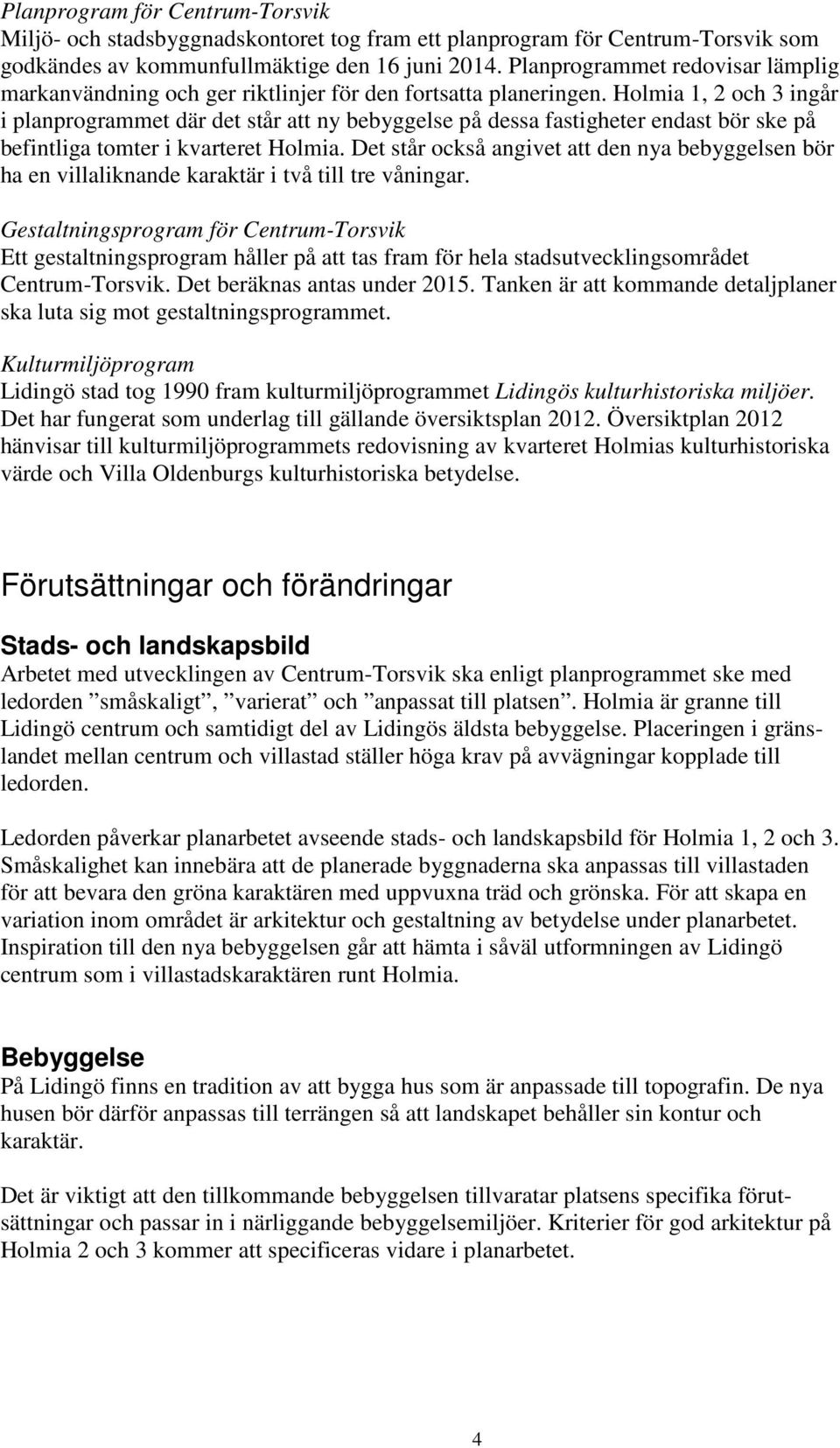Holmia 1, 2 och 3 ingår i planprogrammet där det står att ny bebyggelse på dessa fastigheter endast bör ske på befintliga tomter i kvarteret Holmia.