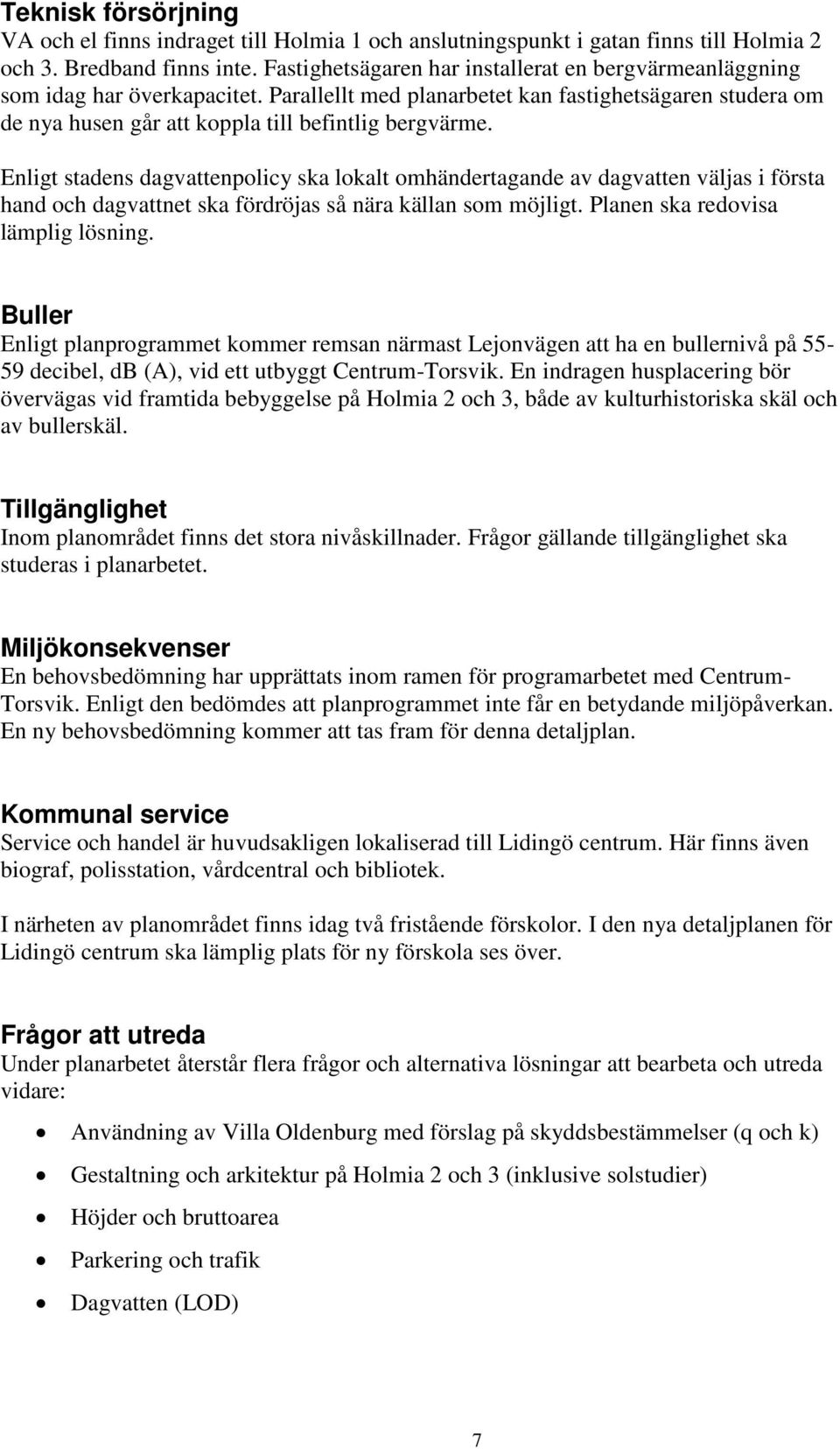Enligt stadens dagvattenpolicy ska lokalt omhändertagande av dagvatten väljas i första hand och dagvattnet ska fördröjas så nära källan som möjligt. Planen ska redovisa lämplig lösning.