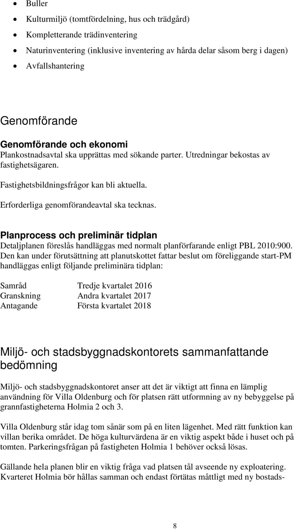 Erforderliga genomförandeavtal ska tecknas. Planprocess och preliminär tidplan Detaljplanen föreslås handläggas med normalt planförfarande enligt PBL 2010:900.