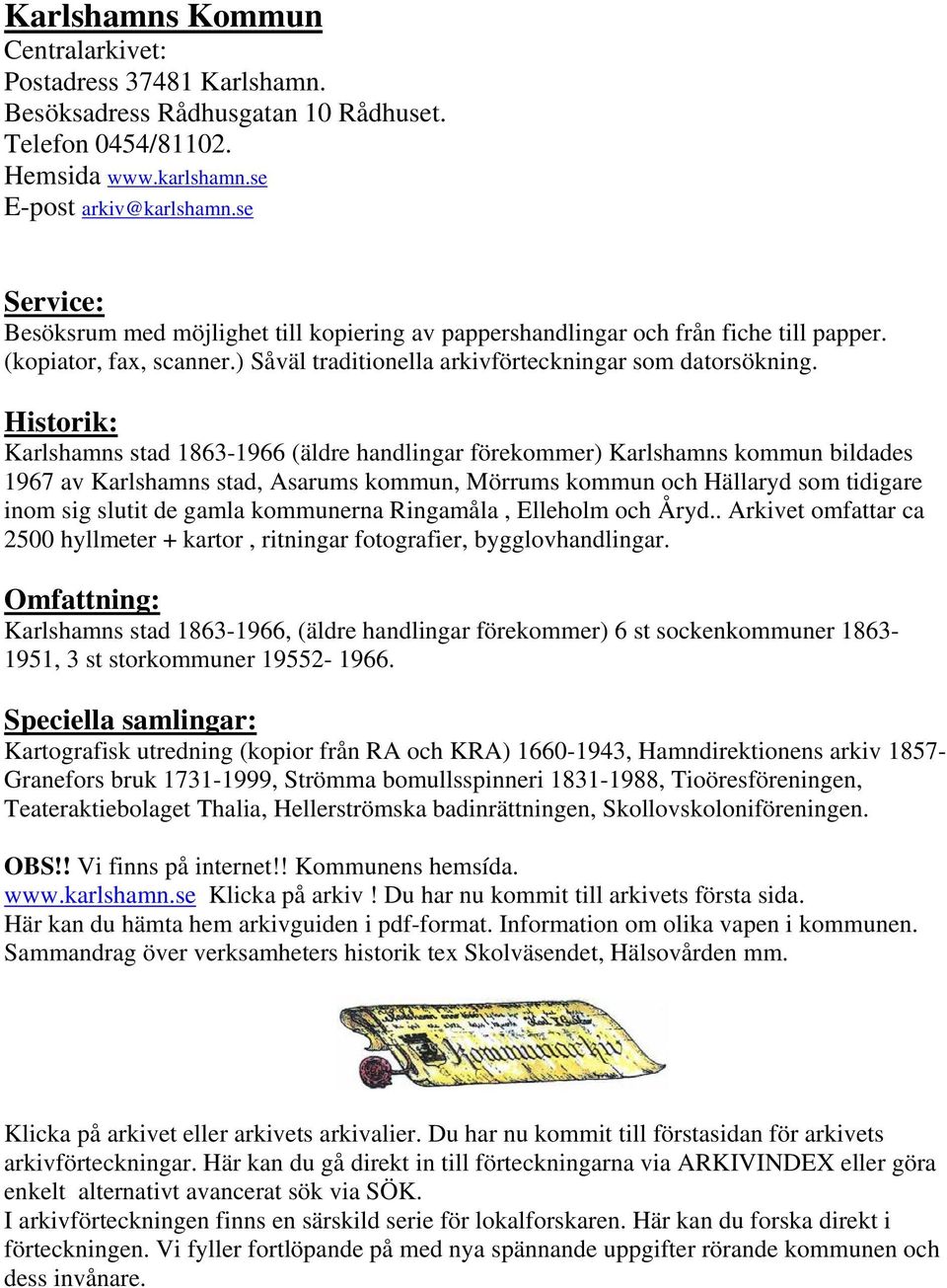 Historik: Karlshamns stad 1863-1966 (äldre handlingar förekommer) Karlshamns kommun bildades 1967 av Karlshamns stad, Asarums kommun, Mörrums kommun och Hällaryd som tidigare inom sig slutit de gamla