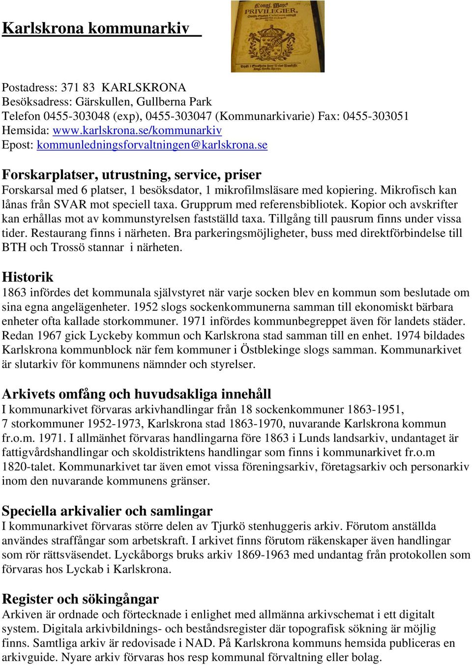 Mikrofisch kan lånas från SVAR mot speciell taxa. Grupprum med referensbibliotek. Kopior och avskrifter kan erhållas mot av kommunstyrelsen fastställd taxa.