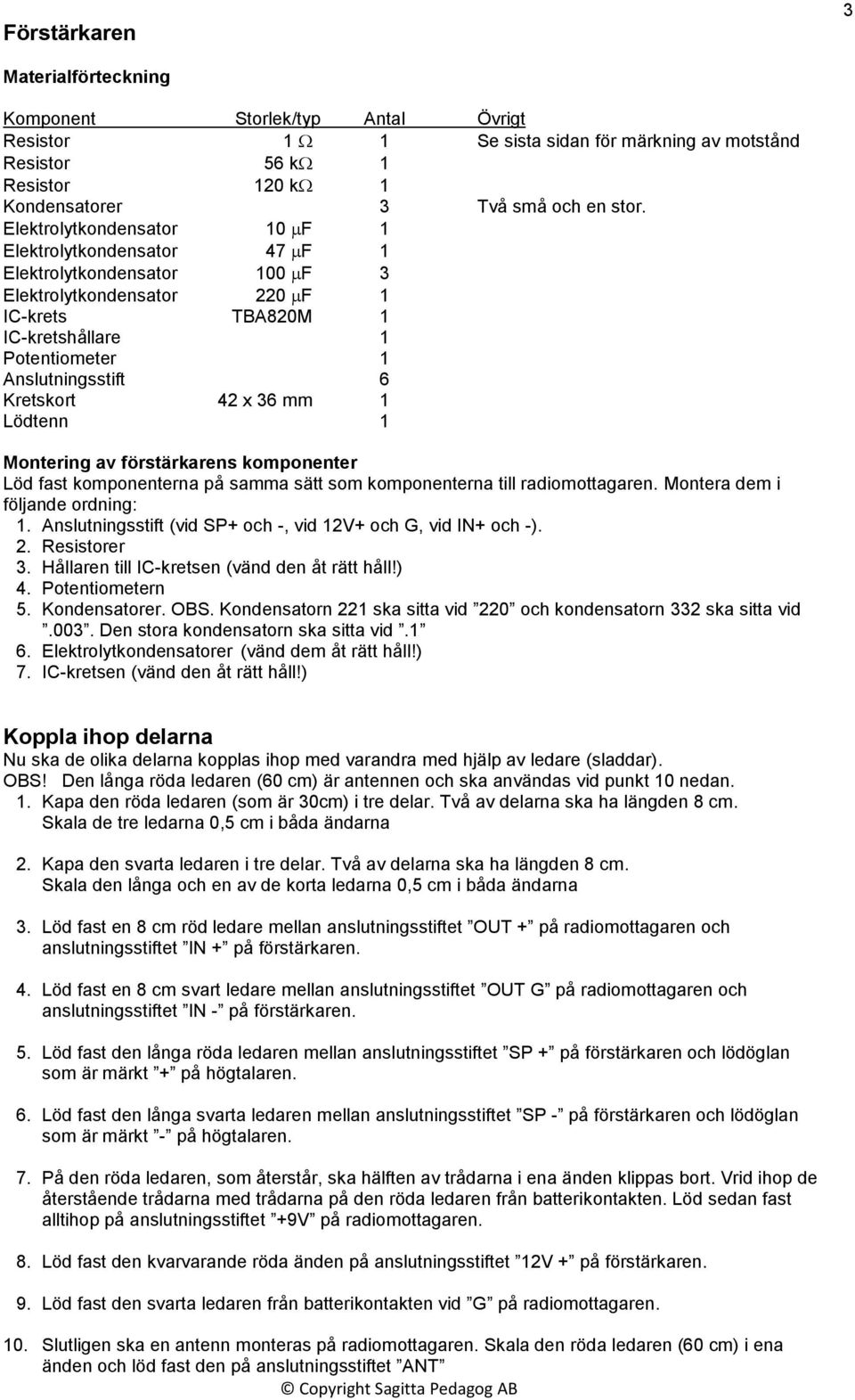 42 x 36 mm 1 Lödtenn 1 Montering av förstärkarens komponenter Löd fast komponenterna på samma sätt som komponenterna till radiomottagaren. Montera dem i följande ordning: 1.