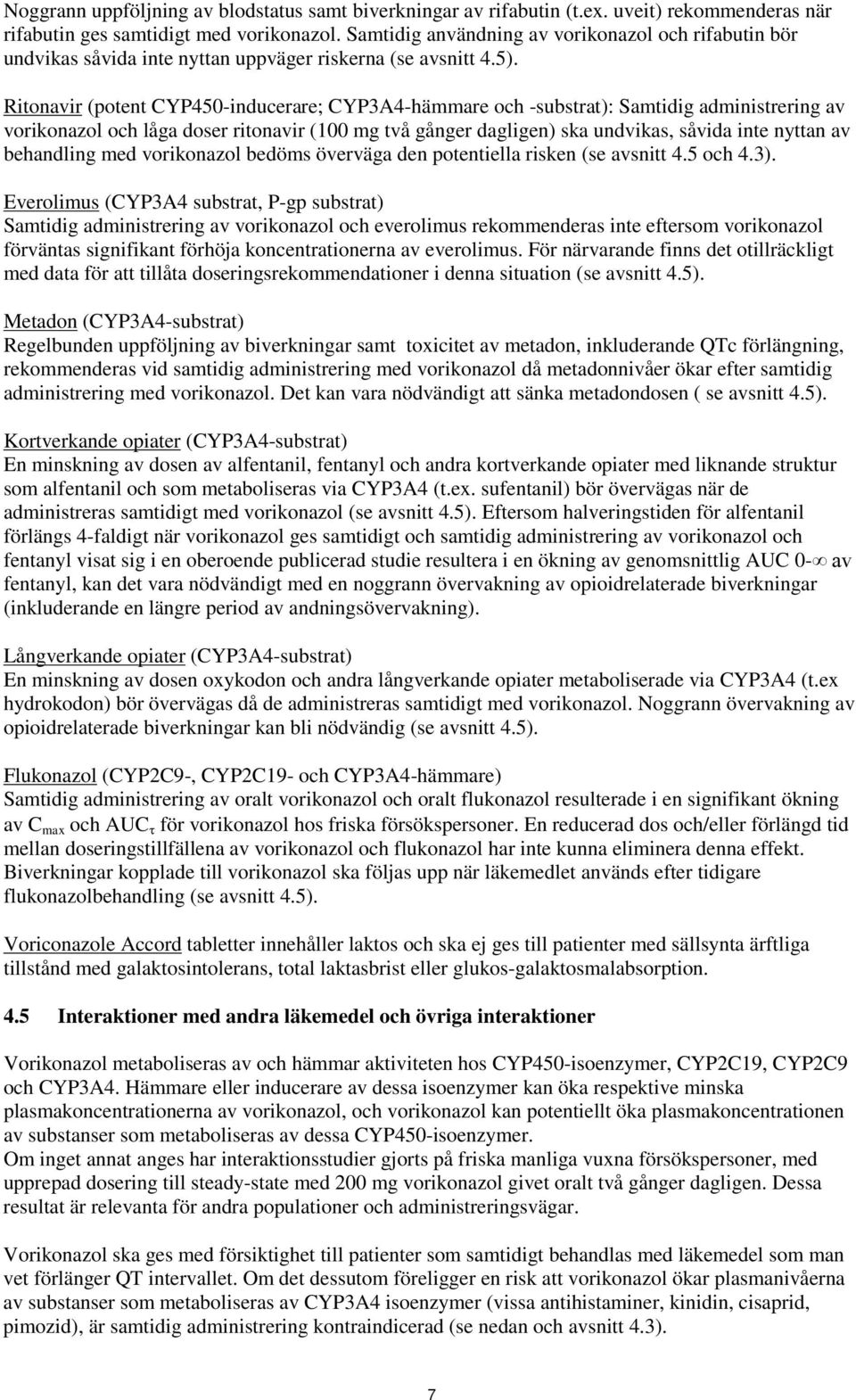 Ritonavir (potent CYP450-inducerare; CYP3A4-hämmare och -substrat): Samtidig administrering av vorikonazol och låga doser ritonavir (100 mg två gånger dagligen) ska undvikas, såvida inte nyttan av