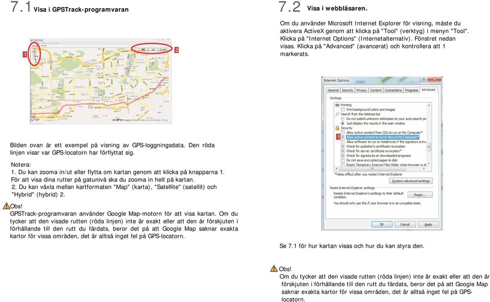 Den röda linjen visar var GPS-locatorn har förflyttat sig. Notera:. Du kan zooma in/ut eller flytta om kartan genom att klicka på knapparna.