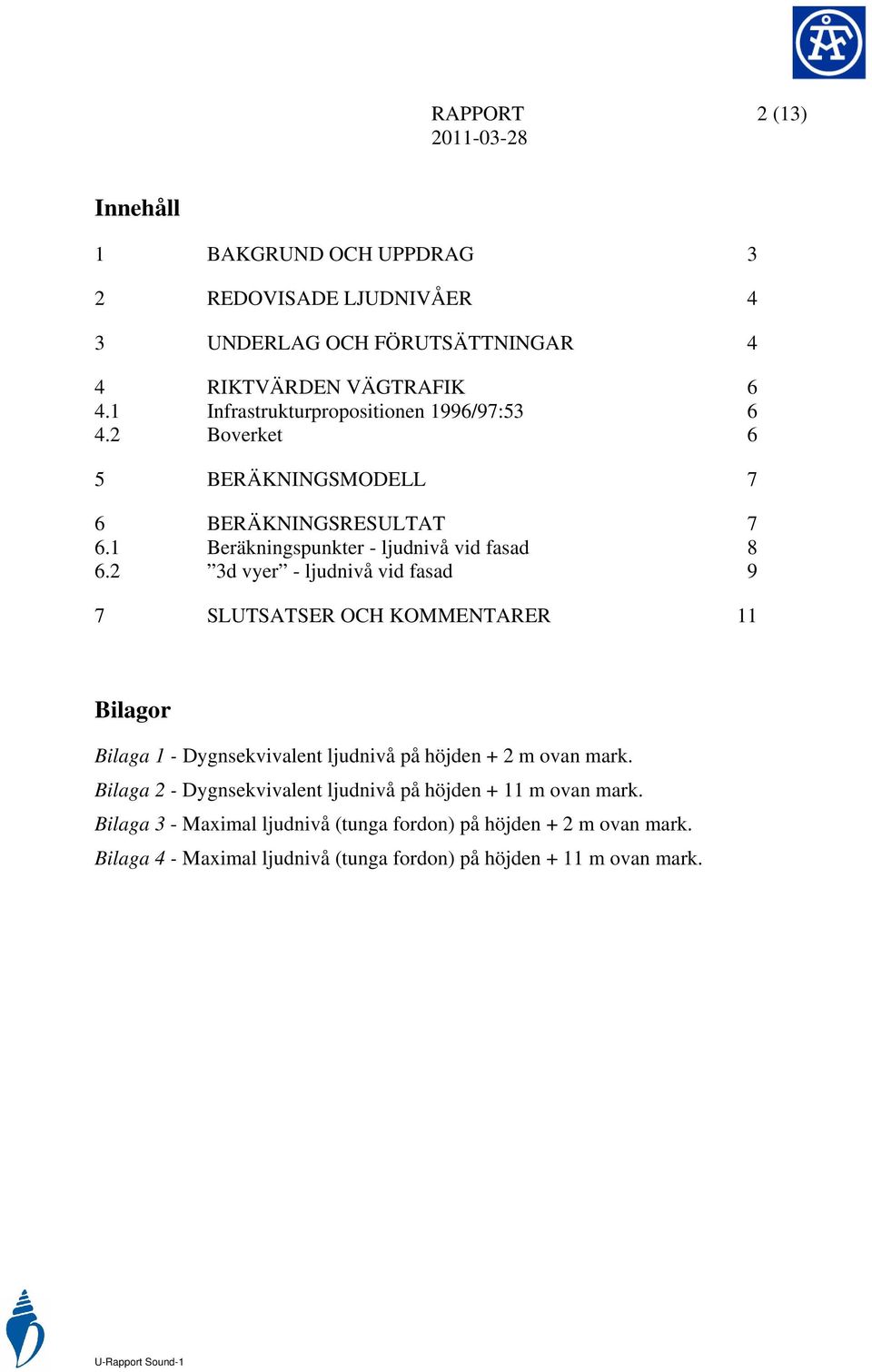 2 3d vyer - ljudnivå vid fasad 9 7 SLUTSATSER OCH KOMMENTARER 11 Bilagor Bilaga 1 - Dygnsekvivalent ljudnivå på höjden + 2 m ovan mark.