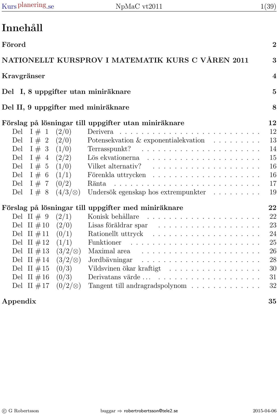 uppgifter utn miniräknre 1 Del I # 1 (/0) Deriver.......................... 1 Del I # (/0) Potensekvtion & eponentilekvtion......... 1 Del I # (1/0) Terrsspunkt?...................... 14 Del I # 4 (/) Lös ekvtionern.