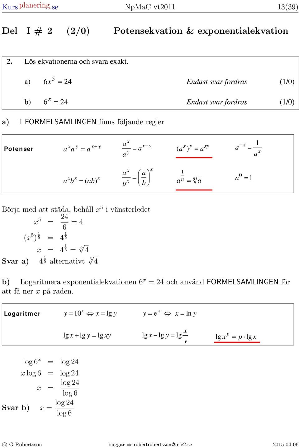 eponentilekvtion p p Andrgrdsekvtioner Regler p q = 0 ( + b) = + b + b = ( b± ) = q b + b b ( b) = b + b ( + b) = + b + b + b. Lös ekvtionern och svr ekt.