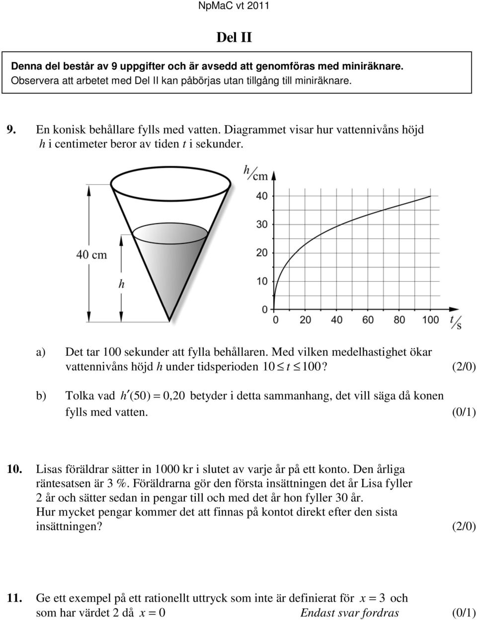 (/0) b) Tolk vd h ( 50) = 0, 0 betder i dett smmnhng, det vill säg då konen flls med vtten. (0/1) 10. Liss föräldrr sätter in 1000 kr i slutet v vrje år på ett konto. Den årlig räntestsen är %.