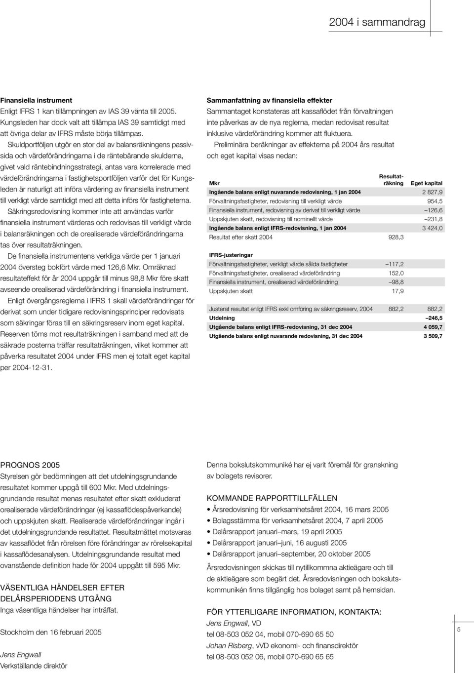 Skuldportföljen utgör en stor del av balansräkningens passivsida och värdeförändringarna i de räntebärande skulderna, givet vald räntebindningsstrategi, antas vara korrelerade med värdeförändringarna