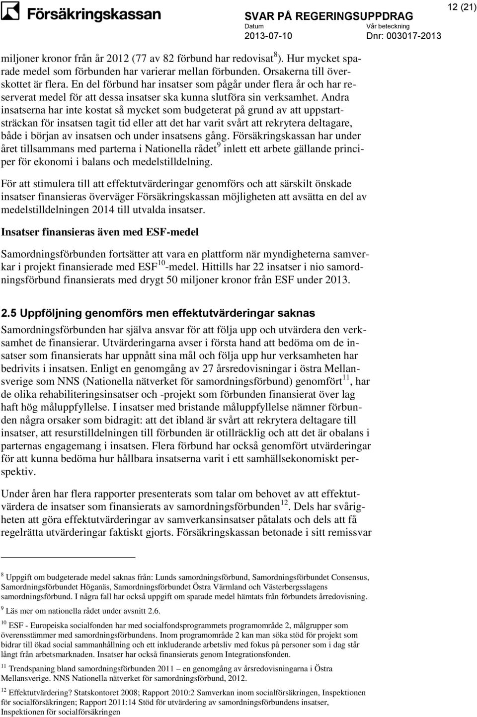 Andra insatserna har inte kostat så mycket som budgeterat på grund av att uppstartsträckan för insatsen tagit tid eller att det har varit svårt att rekrytera deltagare, både i början av insatsen och