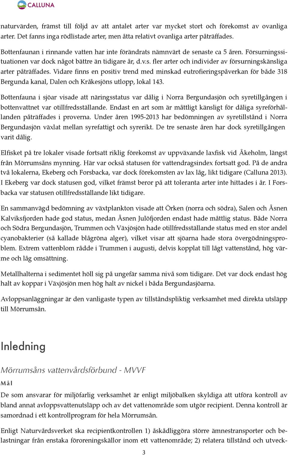 Vidare finns en positiv trend med minskad eutrofieringspåverkan för både 318 Bergunda kanal, Dalen och Kråkesjöns utlopp, lokal 143.