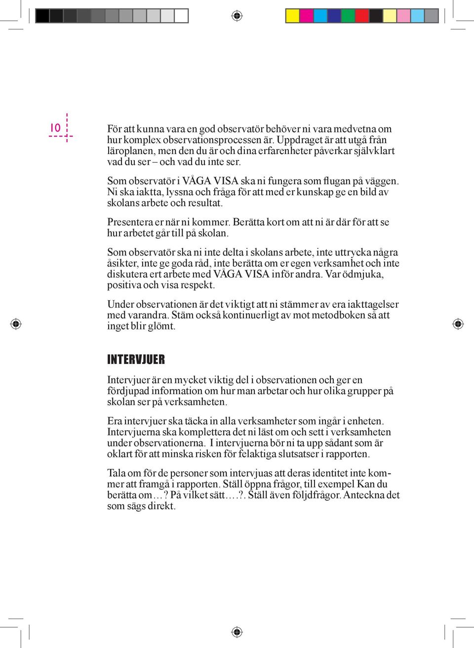 Ni ska iaktta, lyssna och fråga för att med er kunskap ge en bild av skolans arbete och resultat. Presentera er när ni kommer. Berätta kort om att ni är där för att se hur arbetet går till på skolan.