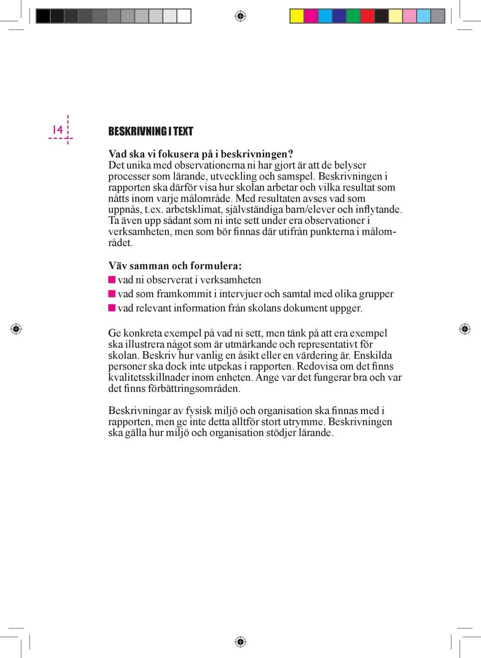 arbetsklimat, självständiga barn/elever och inflytande. Ta även upp sådant som ni inte sett under era observationer i verksamheten, men som bör finnas där utifrån punkterna i målområdet.