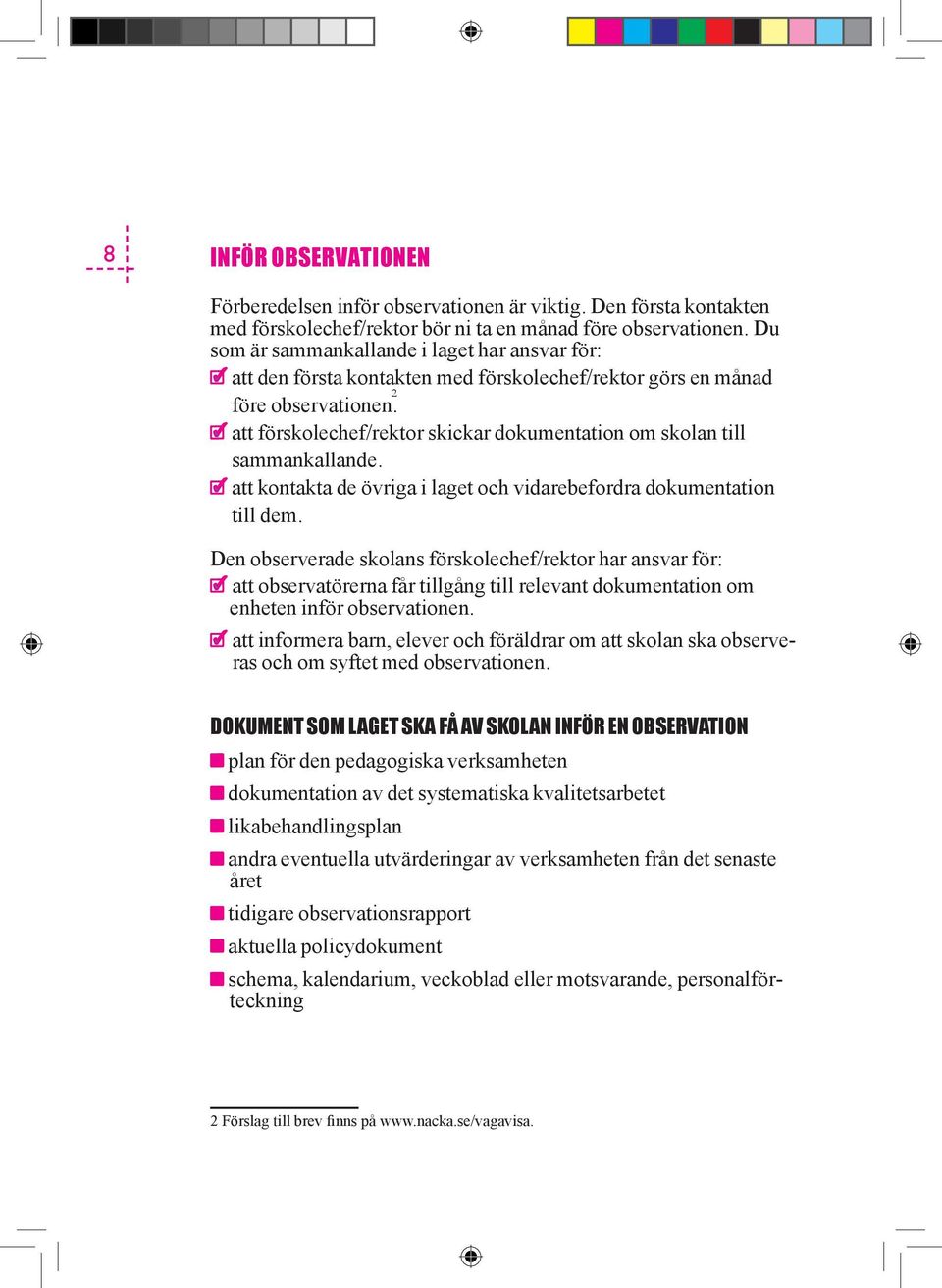att förskolechef/rektor skickar dokumentation om skolan till sammankallande. att kontakta de övriga i laget och vidarebefordra dokumentation till dem.