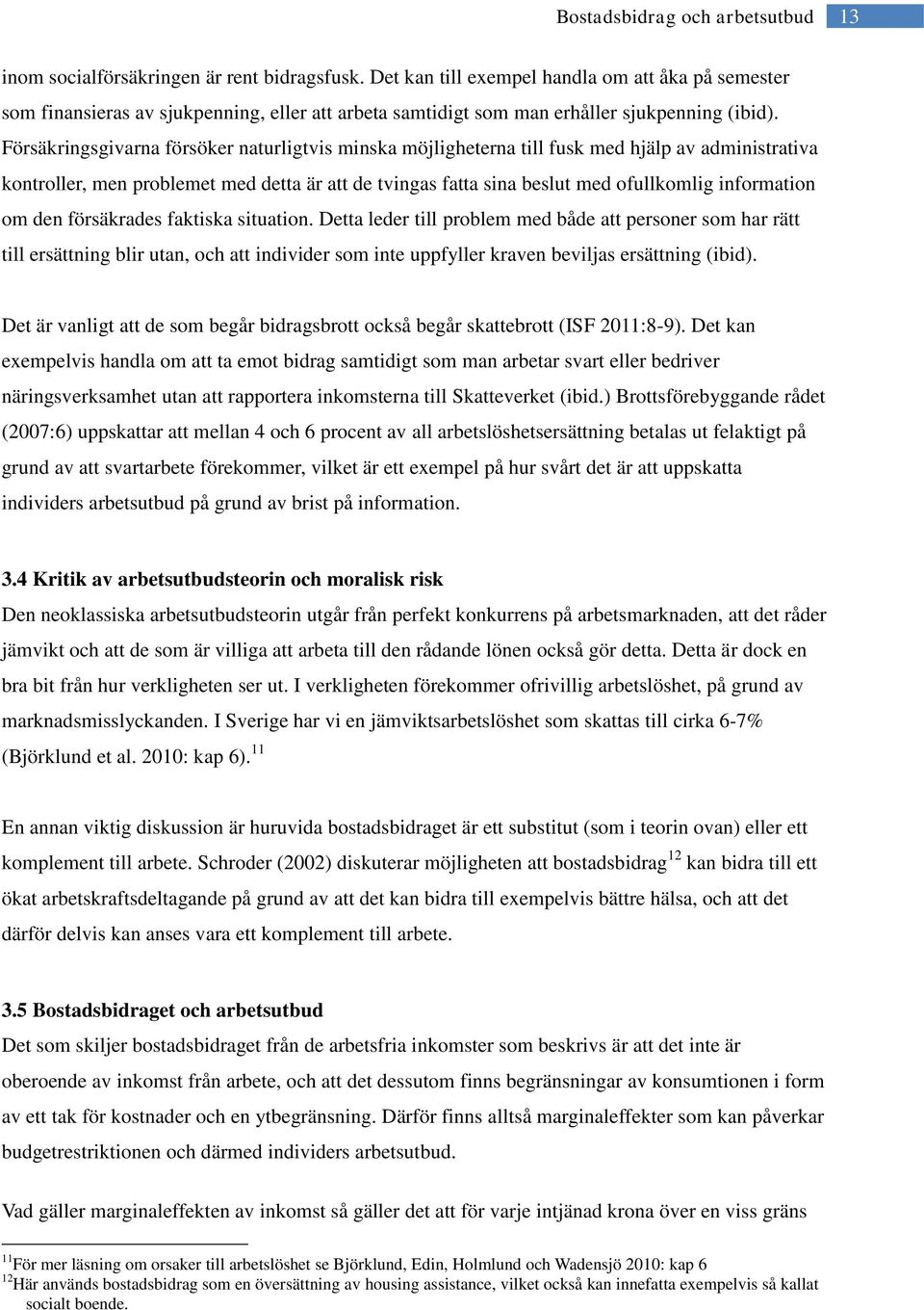 om den försäkrades faktiska situation. Detta leder till problem med både att personer som har rätt till ersättning blir utan, och att individer som inte uppfyller kraven beviljas ersättning (ibid).