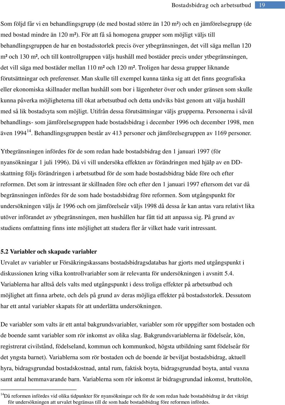 hushåll med bostäder precis under ytbegränsningen, det vill säga med bostäder mellan 110 m² och 120 m². Troligen har dessa grupper liknande förutsättningar och preferenser.