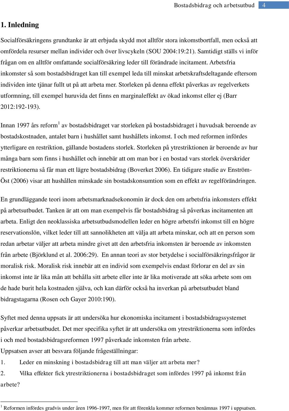 Arbetsfria inkomster så som bostadsbidraget kan till exempel leda till minskat arbetskraftsdeltagande eftersom individen inte tjänar fullt ut på att arbeta mer.