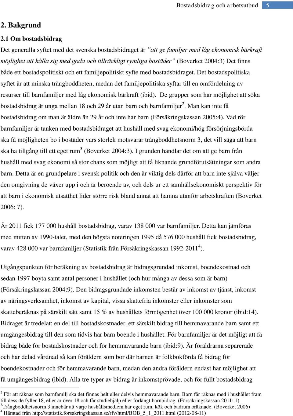 2004:3) Det finns både ett bostadspolitiskt och ett familjepolitiskt syfte med bostadsbidraget.