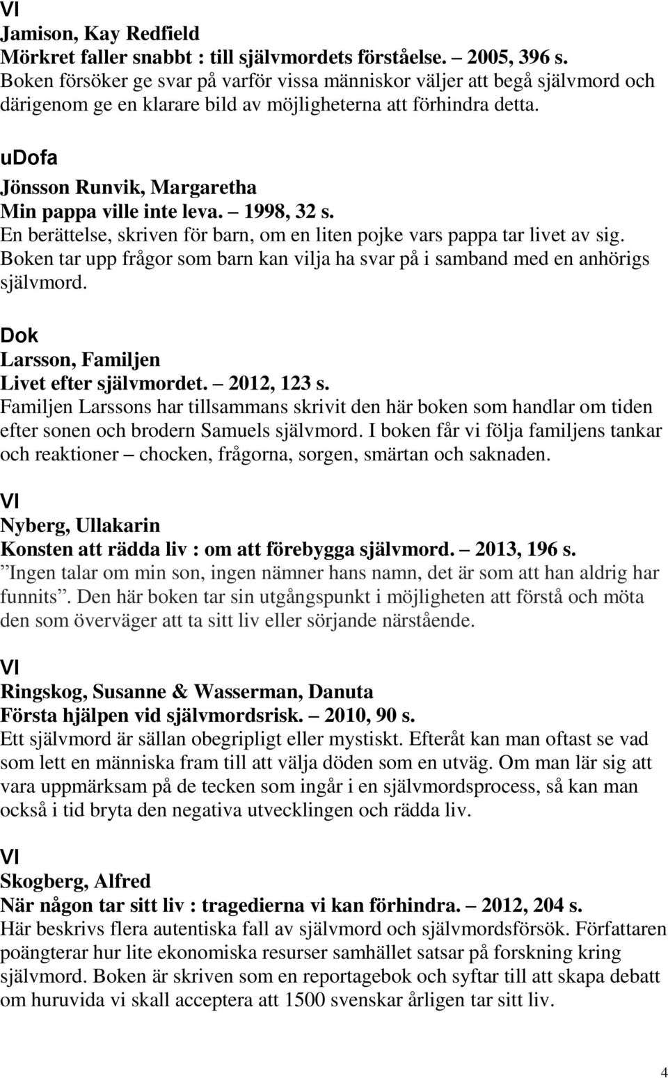 udofa Jönsson Runvik, Margaretha Min pappa ville inte leva. 1998, 32 s. En berättelse, skriven för barn, om en liten pojke vars pappa tar livet av sig.