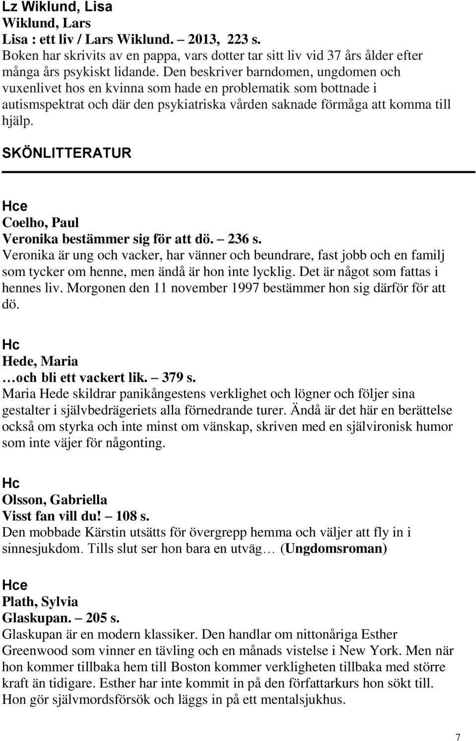 SKÖNLITTERATUR Hce Coelho, Paul Veronika bestämmer sig för att dö. 236 s.