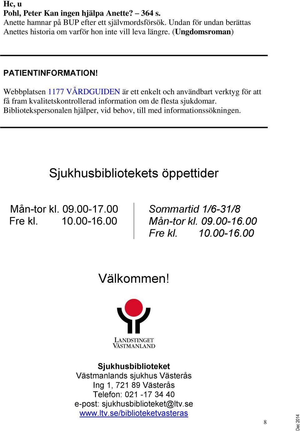 Bibliotekspersonalen hjälper, vid behov, till med informationssökningen. Sjukhusbibliotekets öppettider Mån-tor kl. 09.00-17.00 Fre kl. 10.00-16.00 Sommartid 1/6-31/8 Mån-tor kl. 09.00-16.00 Fre kl. 10.00-16.00 Välkommen!