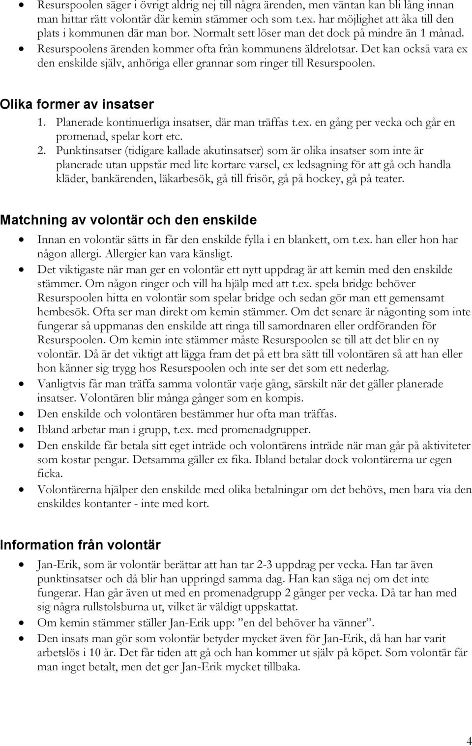 Det kan också vara ex den enskilde själv, anhöriga eller grannar som ringer till Resurspoolen. Olika former av insatser 1. Planerade kontinuerliga insatser, där man träffas t.ex. en gång per vecka och går en promenad, spelar kort etc.