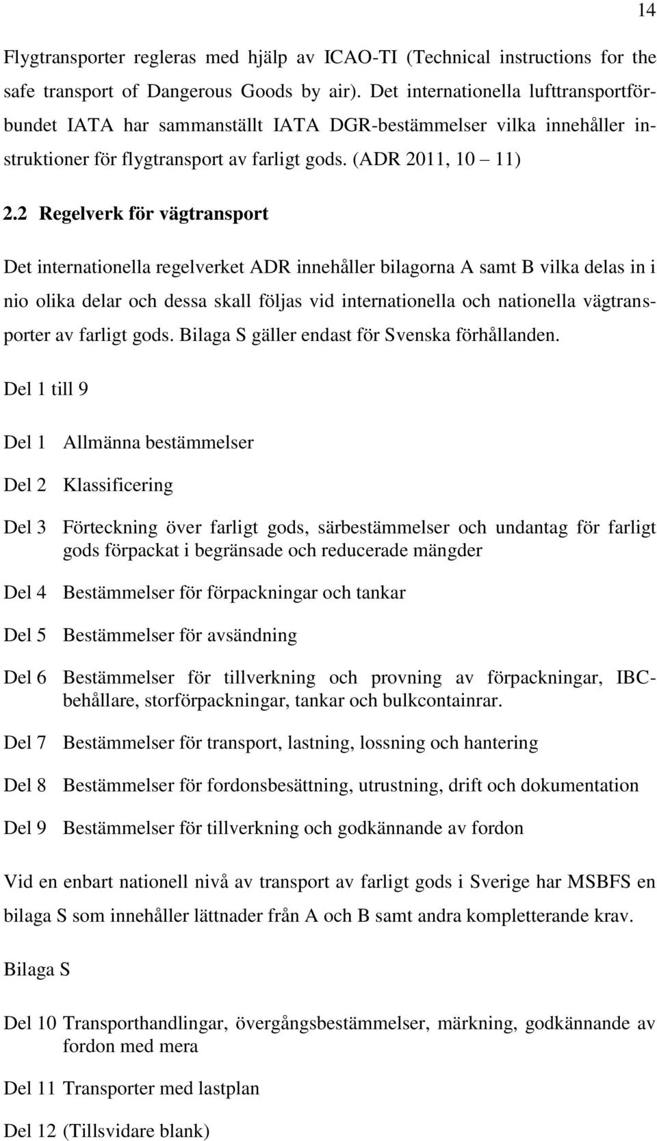 2 Regelverk för vägtransport Det internationella regelverket ADR innehåller bilagorna A samt B vilka delas in i nio olika delar och dessa skall följas vid internationella och nationella