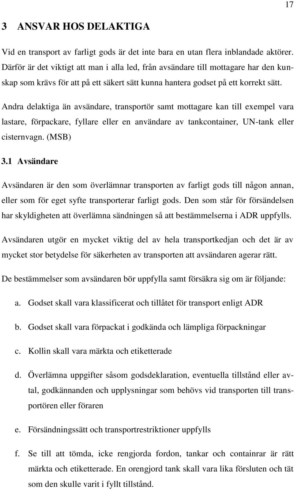 Andra delaktiga än avsändare, transportör samt mottagare kan till exempel vara lastare, förpackare, fyllare eller en användare av tankcontainer, UN-tank eller cisternvagn. (MSB) 3.