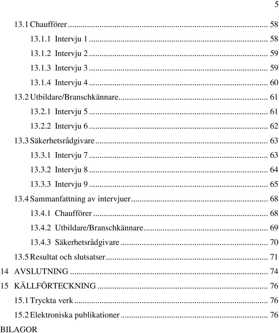 .. 64 13.3.3 Intervju 9... 65 13.4 Sammanfattning av intervjuer... 68 13.4.1 Chaufförer... 68 13.4.2 Utbildare/Branschkännare... 69 13.4.3 Säkerhetsrådgivare.