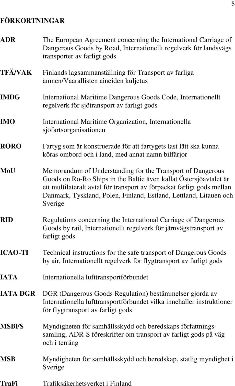 Internationellt regelverk för sjötransport av farligt gods International Maritime Organization, Internationella sjöfartsorganisationen Fartyg som är konstruerade för att fartygets last lätt ska kunna