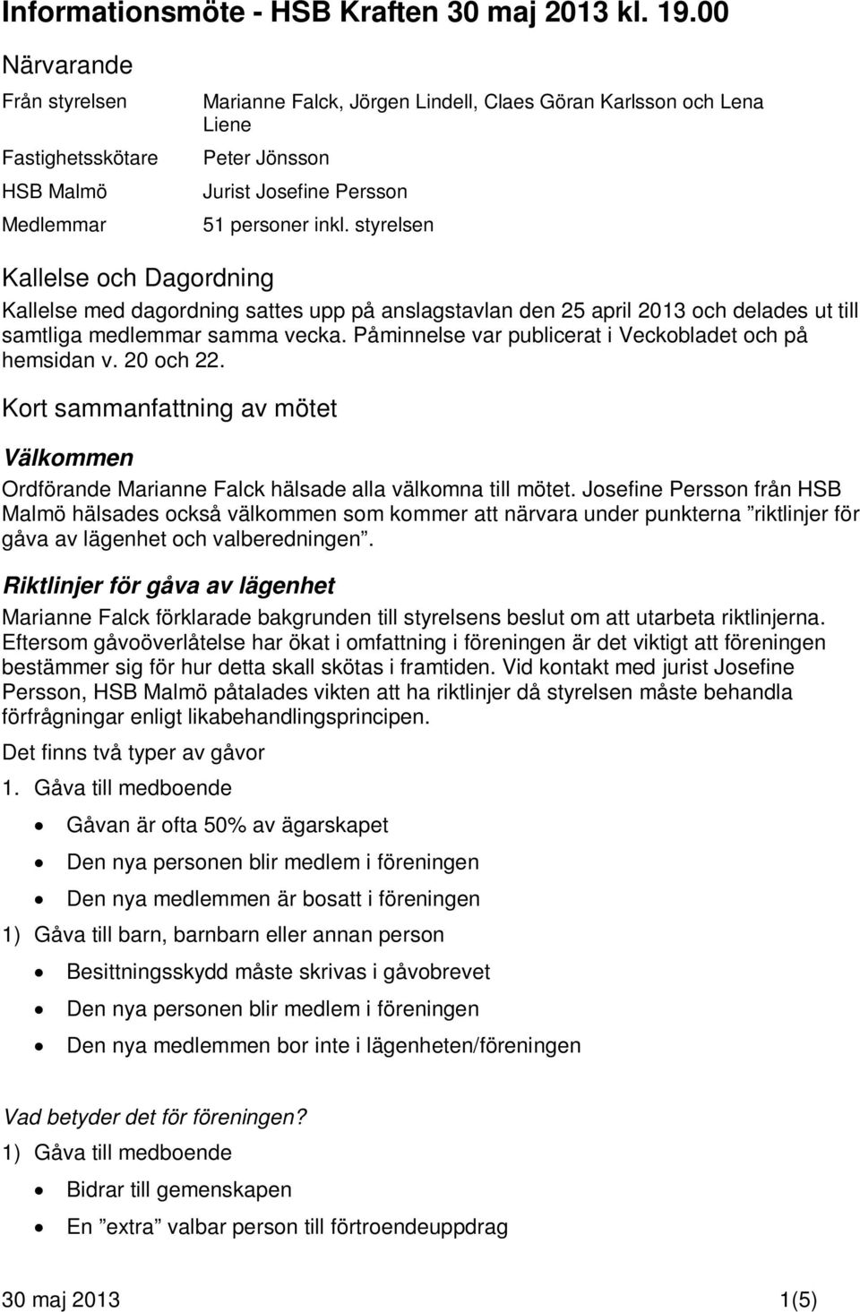 styrelsen Kallelse och Dagordning Kallelse med dagordning sattes upp på anslagstavlan den 25 april 2013 och delades ut till samtliga medlemmar samma vecka.