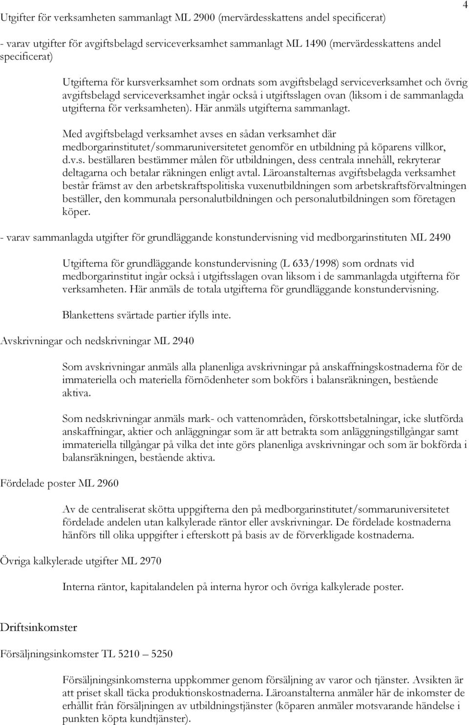 verksamheten). Här anmäls utgifterna sammanlagt. Med avgiftsbelagd verksamhet avses en sådan verksamhet där medborgarinstitutet/sommaruniversitetet genomför en utbildning på köparens villkor, d.v.s. beställaren bestämmer målen för utbildningen, dess centrala innehåll, rekryterar deltagarna och betalar räkningen enligt avtal.