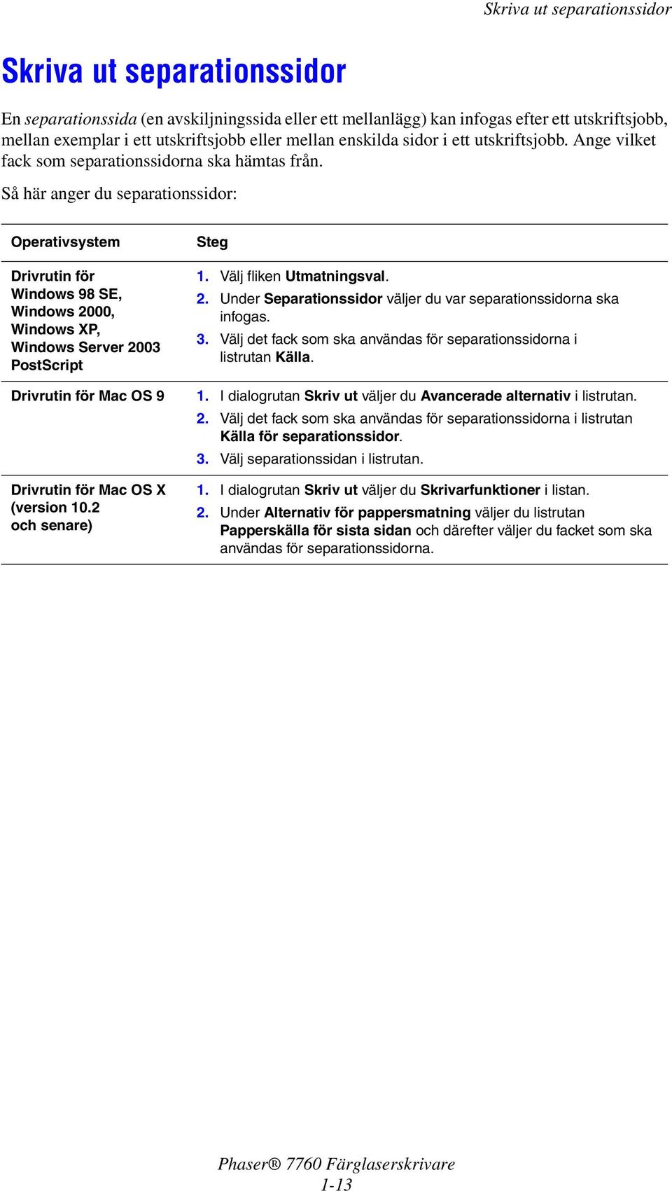 Så här anger du separationssidor: Operativsystem Drivrutin för Windows98SE, Windows 2000, Windows XP, Windows Server 2003 PostScript Steg 1. Välj fliken Utmatningsval. 2. Under Separationssidor väljer du var separationssidorna ska infogas.