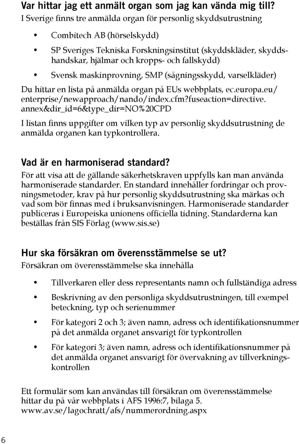 Svensk maskinprovning, SMP (sågningsskydd, varselkläder) Du hittar en lista på anmälda organ på EUs webbplats, ec.europa.eu/ enterprise/newapproach/nando/index.cfm?fuseaction=directive.