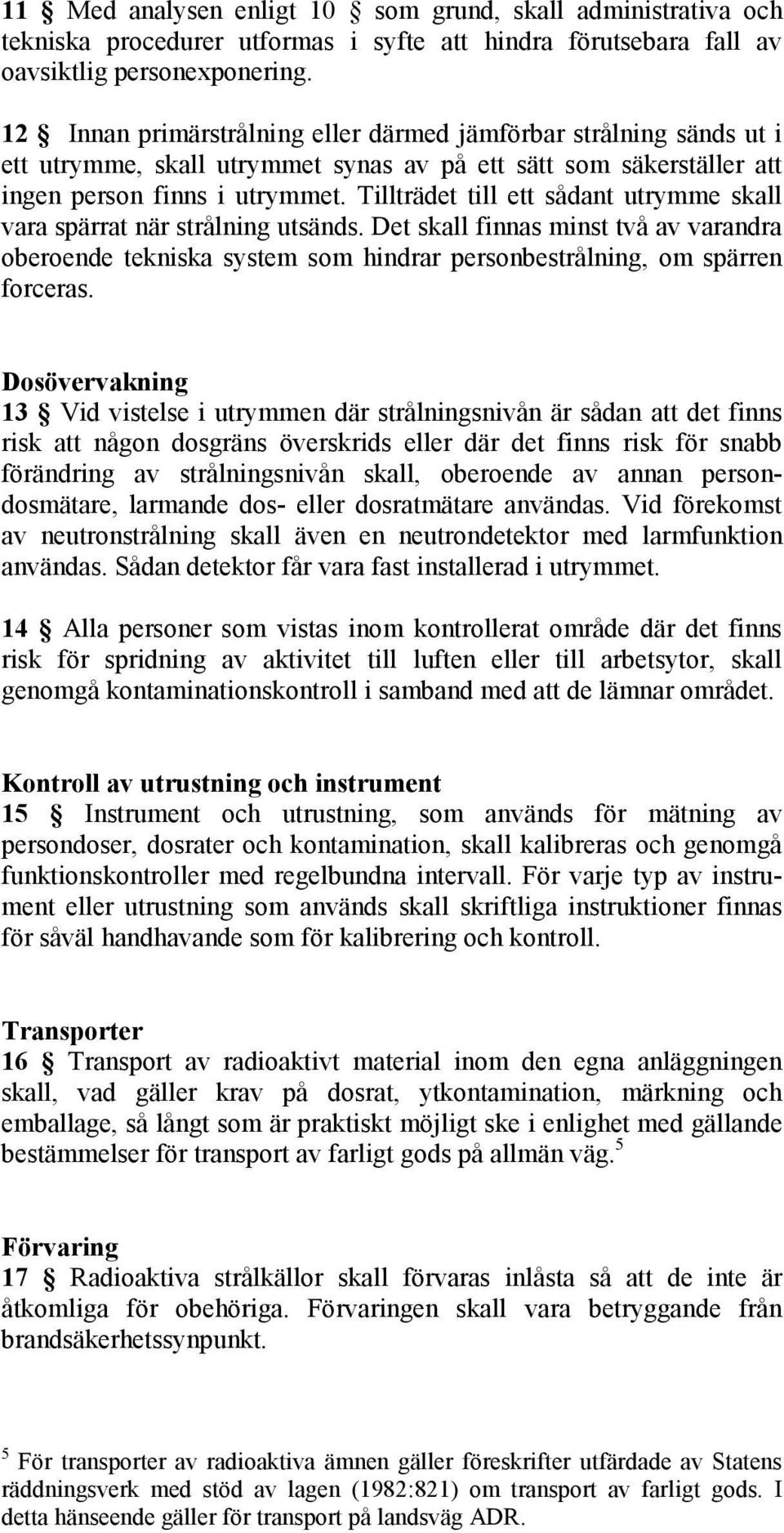 Tillträdet till ett sådant utrymme skall vara spärrat när strålning utsänds. Det skall finnas minst två av varandra oberoende tekniska system som hindrar personbestrålning, om spärren forceras.