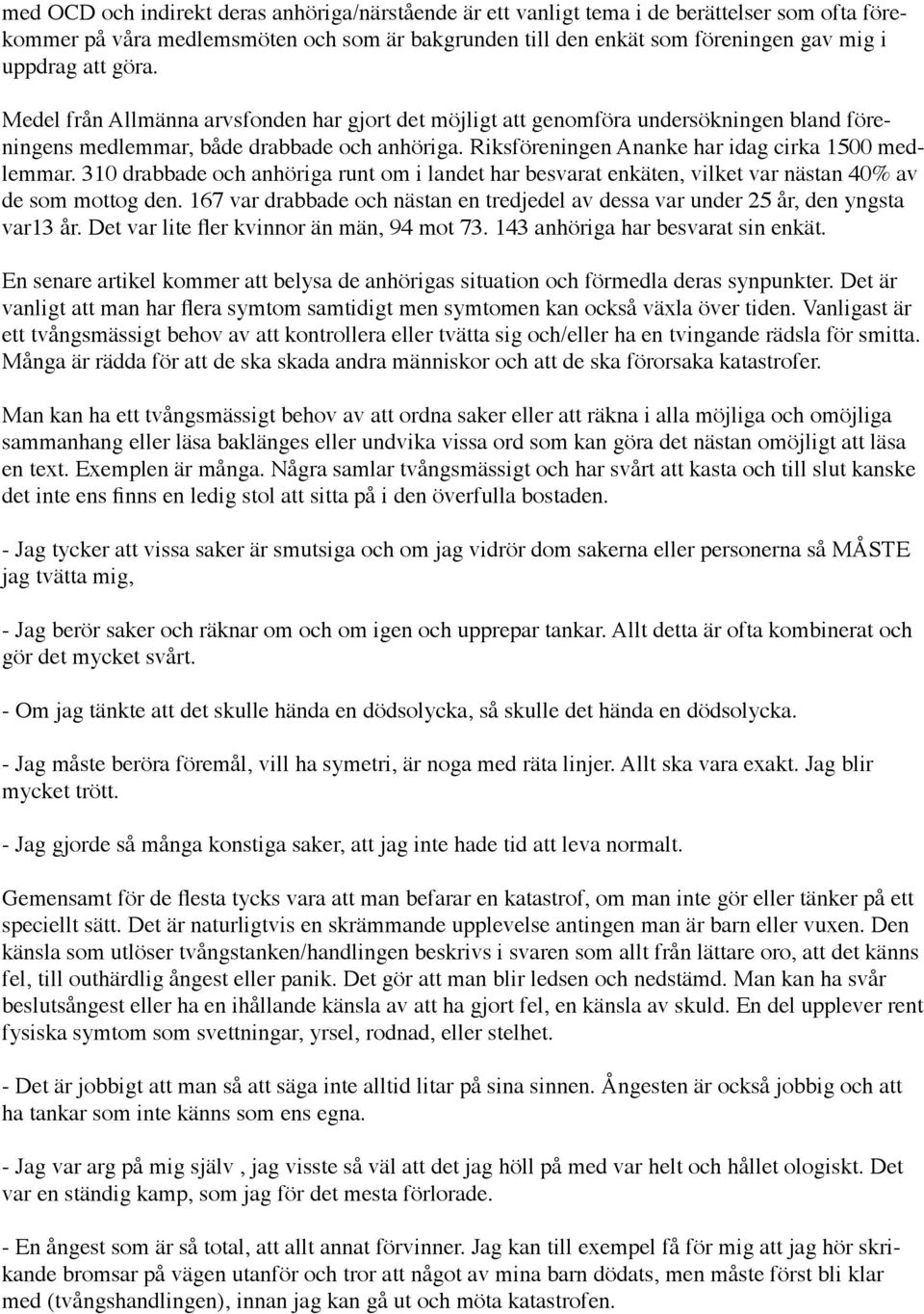 310 drabbade och anhöriga runt om i landet har besvarat enkäten, vilket var nästan 40% av de som mottog den. 167 var drabbade och nästan en tredjedel av dessa var under 25 år, den yngsta var13 år.