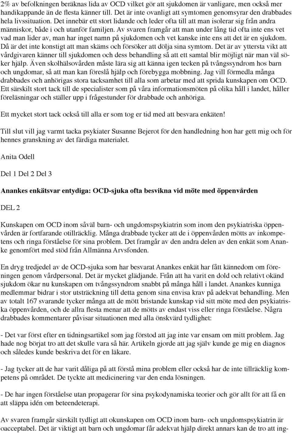 Av svaren framgår att man under lång tid ofta inte ens vet vad man lider av, man har inget namn på sjukdomen och vet kanske inte ens att det är en sjukdom.