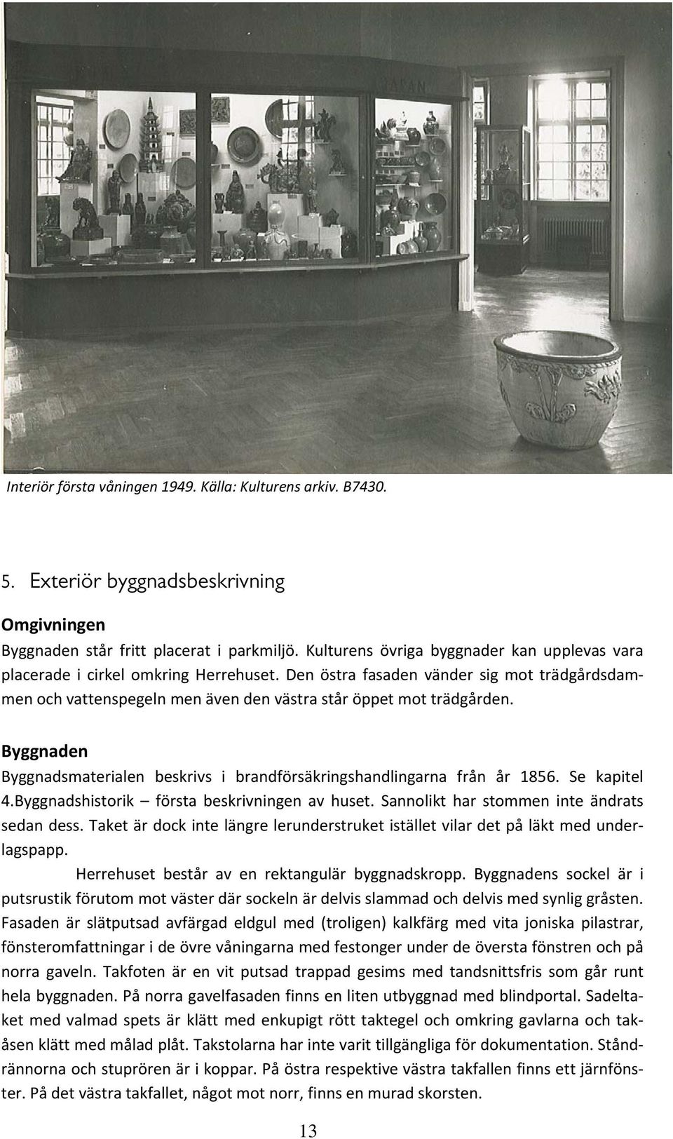 Byggnaden Byggnadsmaterialen beskrivs i brandförsäkringshandlingarna från år 1856. Se kapitel 4.Byggnadshistorik första beskrivningen av huset. Sannolikt har stommen inte ändrats sedan dess.