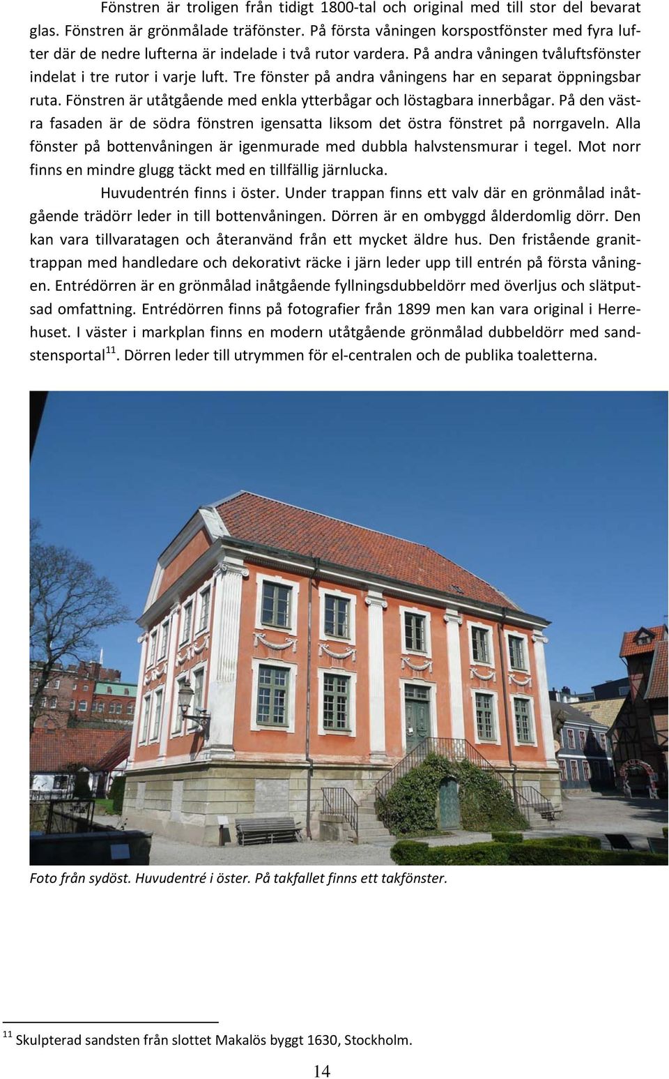 Tre fönster på andra våningens har en separat öppningsbar ruta. Fönstren är utåtgående med enkla ytterbågar och löstagbara innerbågar.