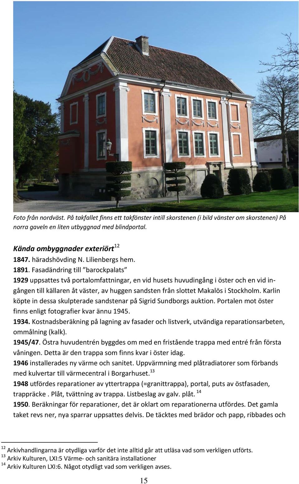 Fasadändring till barockpalats 1929 uppsattes två portalomfattningar, en vid husets huvudingång i öster och en vid ingången till källaren åt väster, av huggen sandsten från slottet Makalös i
