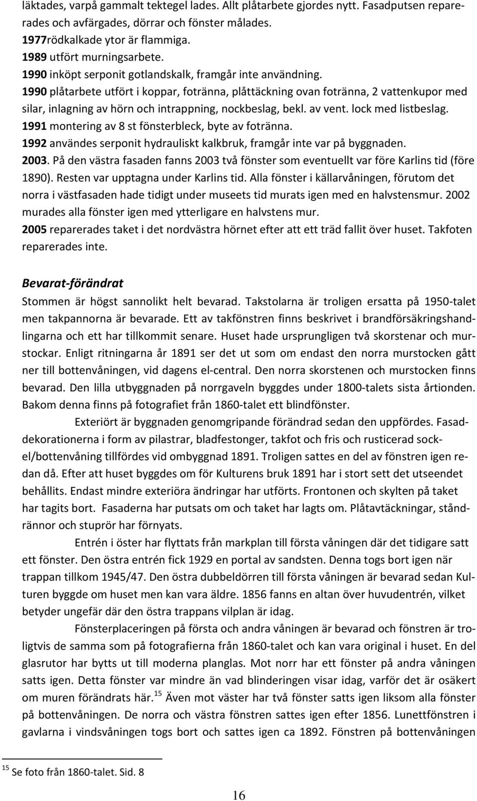 1990 plåtarbete utfört i koppar, fotränna, plåttäckning ovan fotränna, 2 vattenkupor med silar, inlagning av hörn och intrappning, nockbeslag, bekl. av vent. lock med listbeslag.