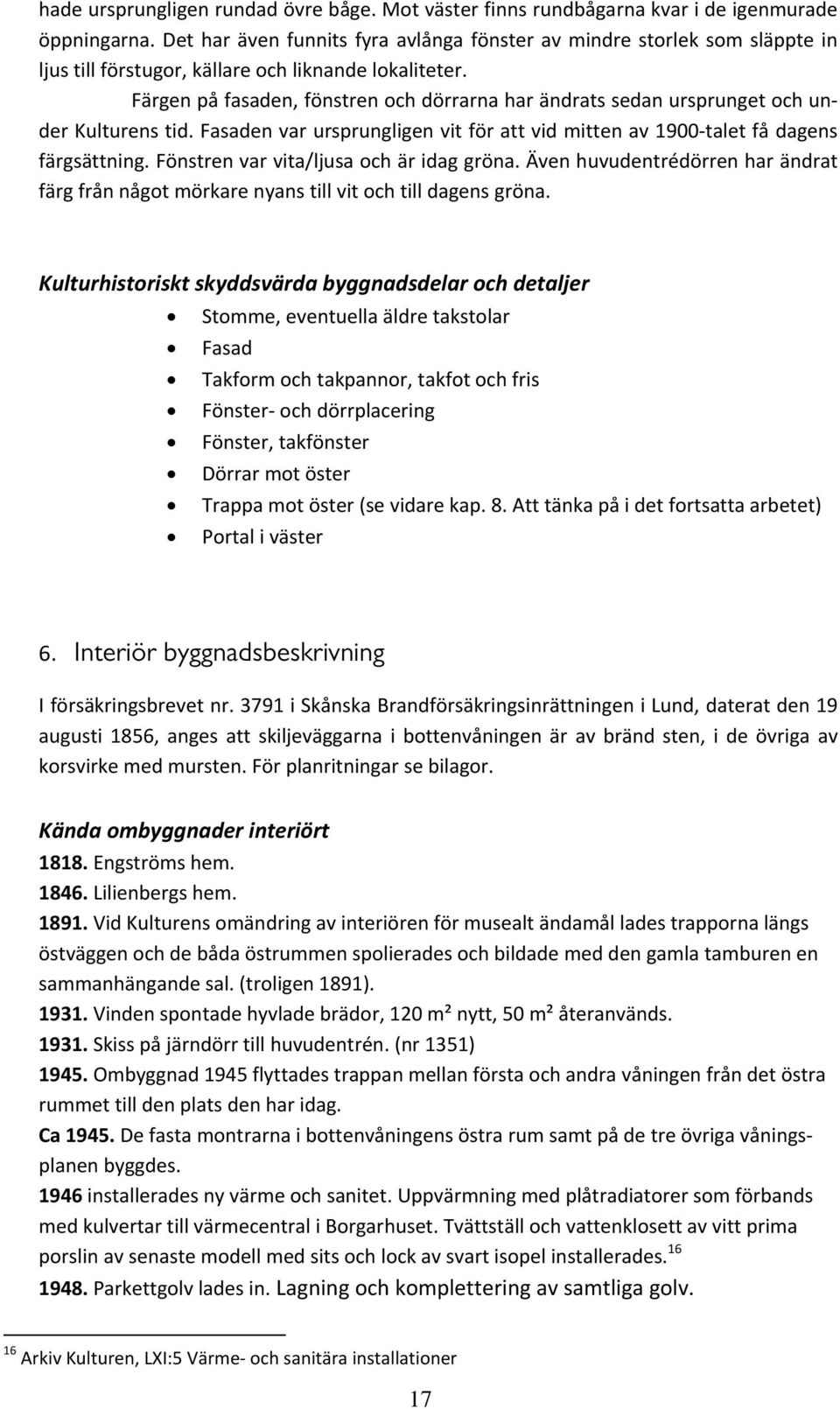 Färgen på fasaden, fönstren och dörrarna har ändrats sedan ursprunget och under Kulturens tid. Fasaden var ursprungligen vit för att vid mitten av 1900 talet få dagens färgsättning.