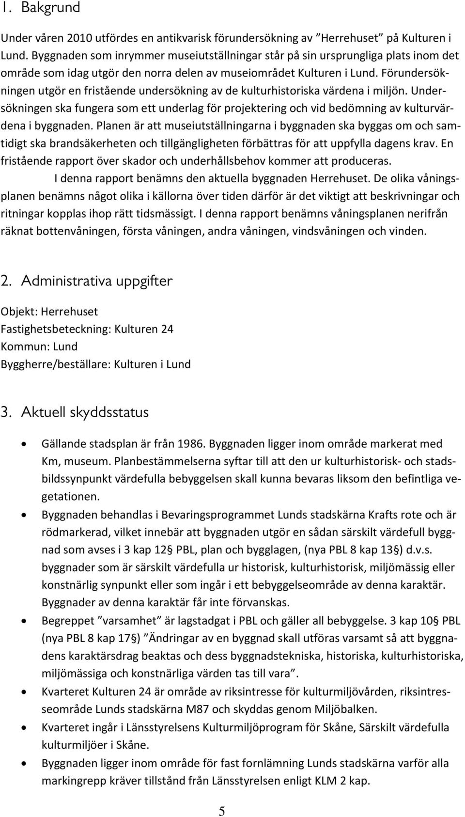 Förundersökningen utgör en fristående undersökning av de kulturhistoriska värdena i miljön. Undersökningen ska fungera som ett underlag för projektering och vid bedömning av kulturvärdena i byggnaden.