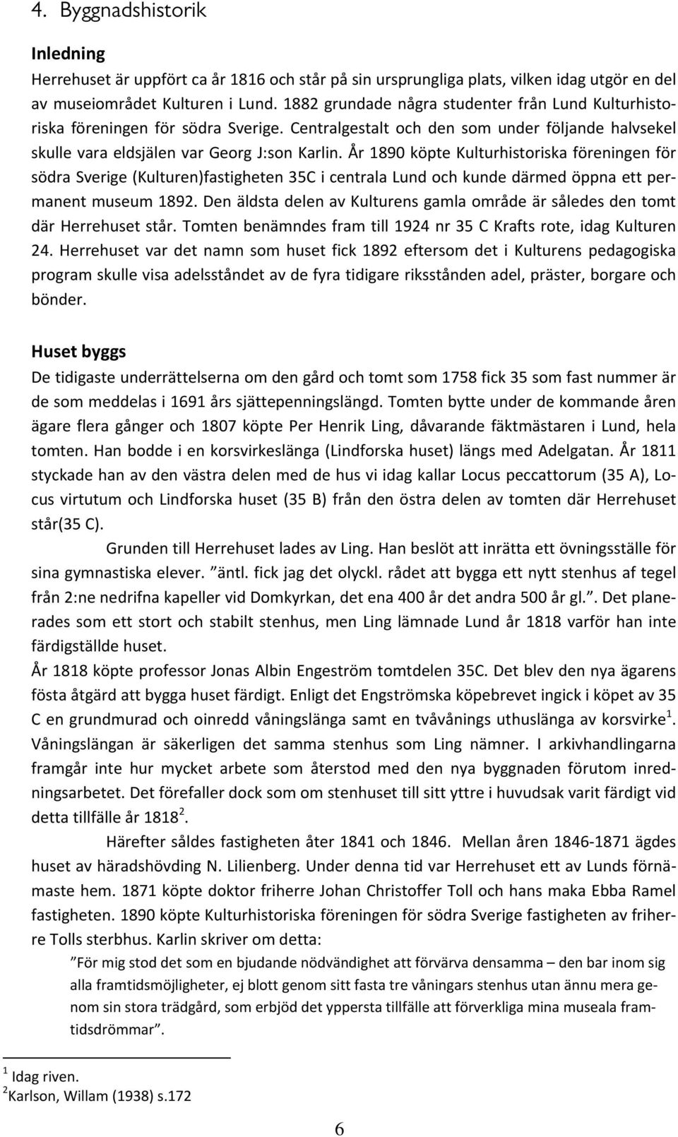År 1890 köpte Kulturhistoriska föreningen för södra Sverige (Kulturen)fastigheten 35C i centrala Lund och kunde därmed öppna ett permanent museum 1892.