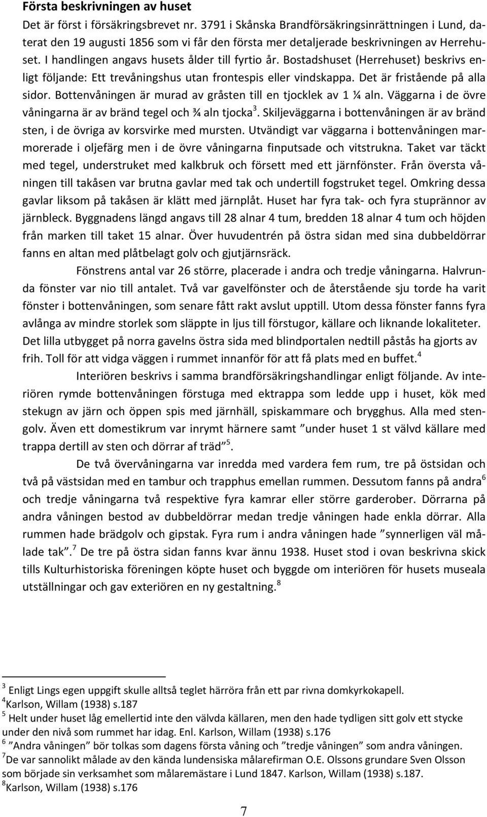 Bostadshuset (Herrehuset) beskrivs enligt följande: Ett trevåningshus utan frontespis eller vindskappa. Det är fristående på alla sidor. Bottenvåningen är murad av gråsten till en tjocklek av 1 ¼ aln.