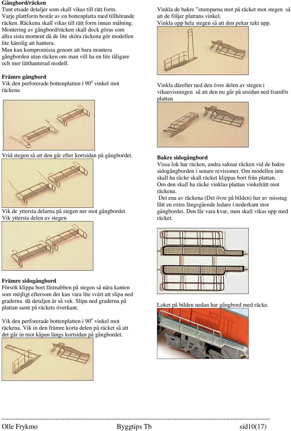 Man kan kompromissa genom att bara montera gångborden utan räcken om man vill ha en lite tåligare och mer lätthanterad modell.