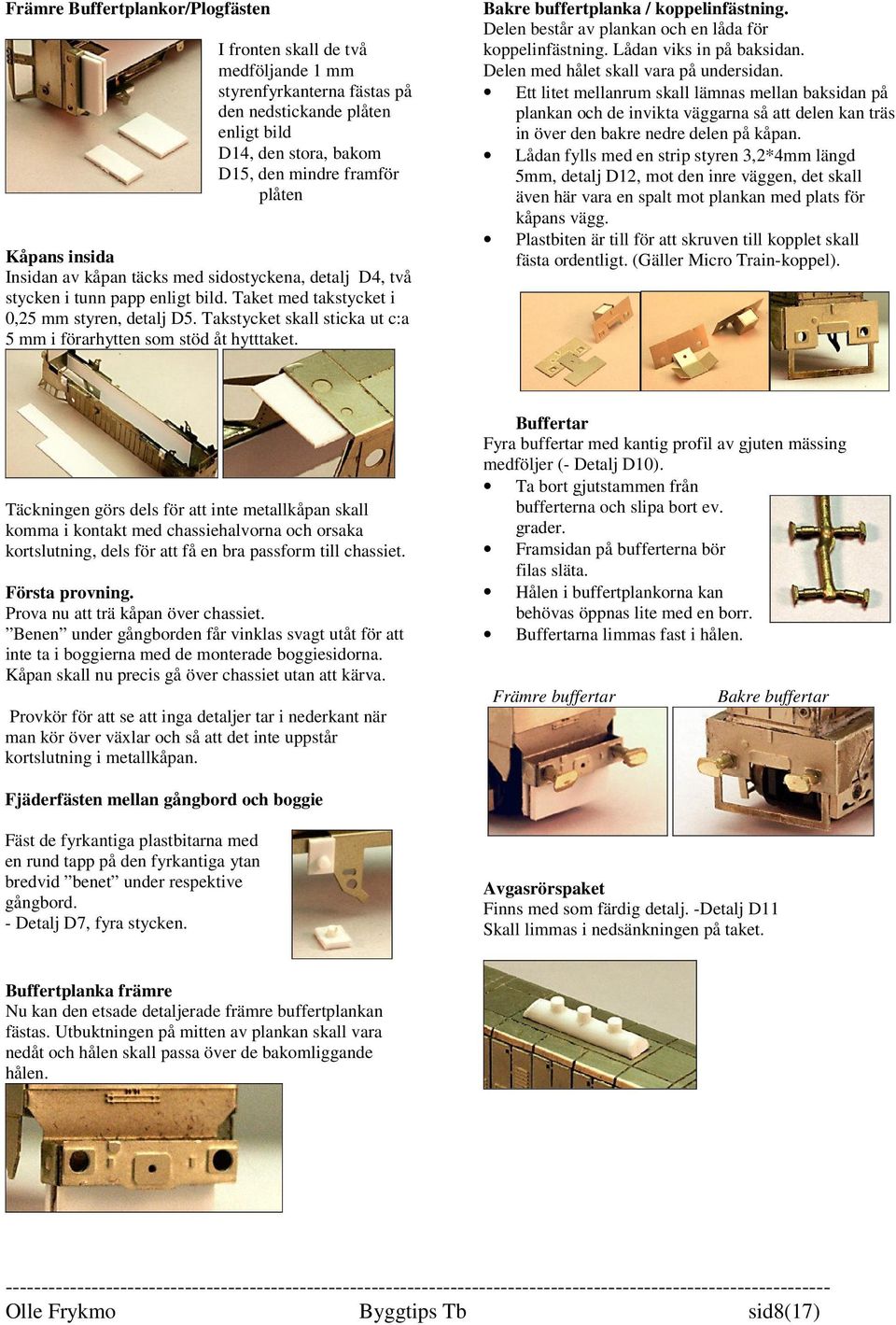 Takstycket skall sticka ut c:a 5 mm i förarhytten som stöd åt hytttaket. Bakre buffertplanka / koppelinfästning. Delen består av plankan och en låda för koppelinfästning. Lådan viks in på baksidan.