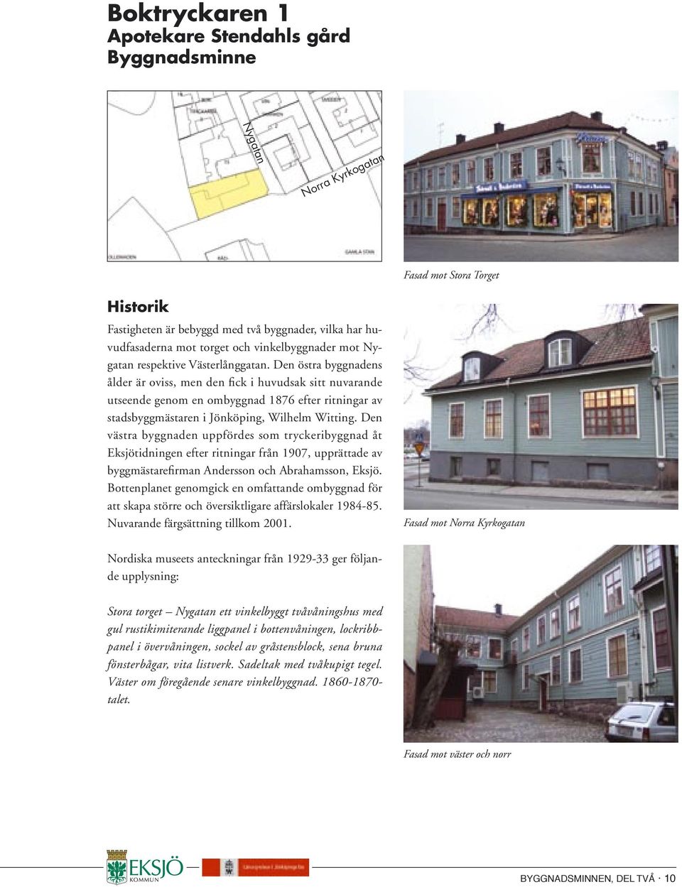 Den östra byggnadens ålder är oviss, men den fick i huvudsak sitt nuvarande utseende genom en ombyggnad 1876 efter ritningar av stadsbyggmästaren i Jönköping, Wilhelm Witting.