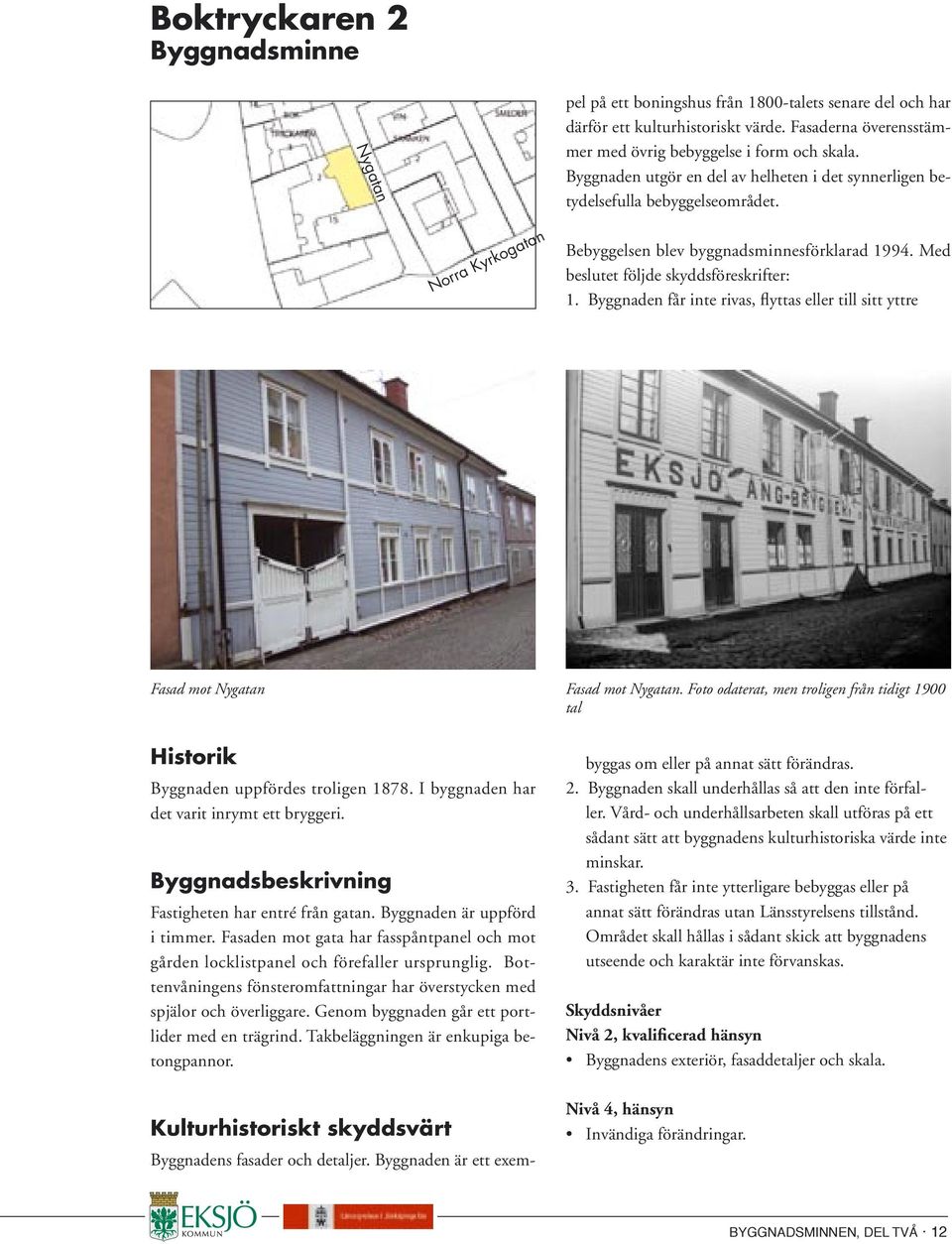 Byggnaden får inte rivas, flyttas eller till sitt yttre Fasad mot Nygatan Historik Byggnaden uppfördes troligen 1878. I byggnaden har det varit inrymt ett bryggeri.
