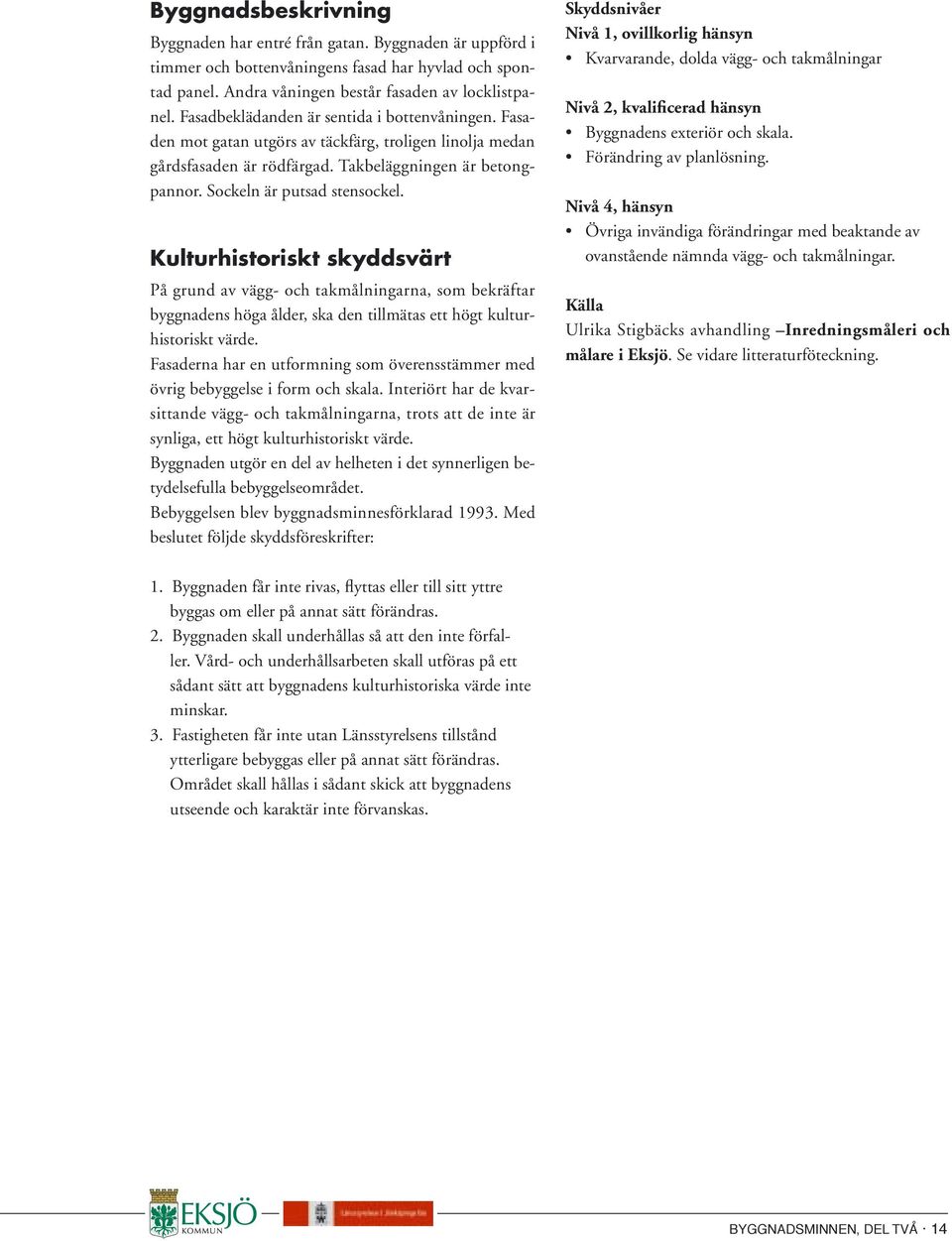 Kulturhistoriskt skyddsvärt På grund av vägg- och takmålningarna, som bekräftar byggnadens höga ålder, ska den tillmätas ett högt kulturhistoriskt värde.